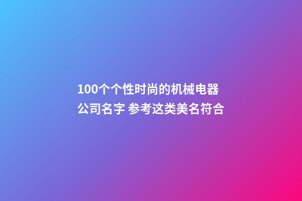 100个个性时尚的机械电器公司名字 参考这类美名符合